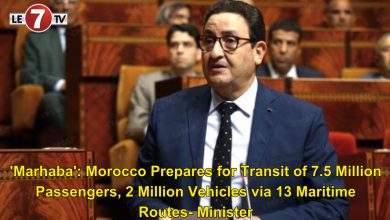 Photo of ‘Marhaba’: Morocco Prepares for Transit of 7.5 Million Passengers, 2 Million Vehicles via 13 Maritime Routes- Minister