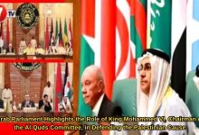 Photo of Arab Parliament Highlights the Role of King Mohammed VI, Chairman of the Al-Quds Committee, in Defending the Palestinian Cause